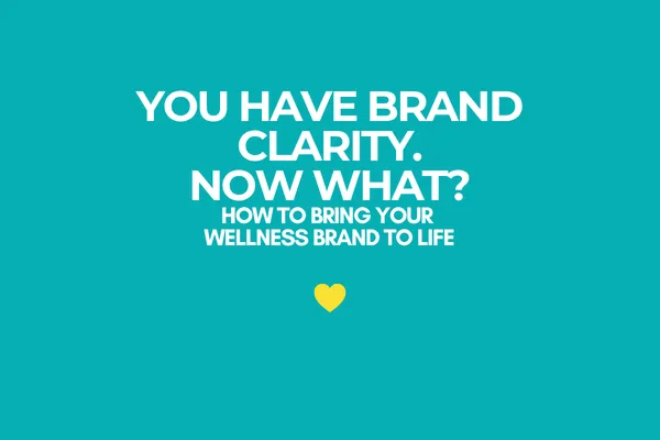 You Have Brand Clarity. Now What? How to Bring Your Wellness Brand to Life