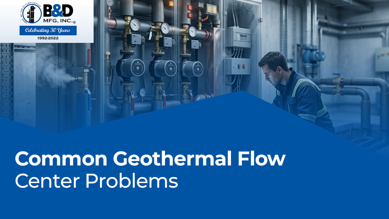 Common Geothermal Flow Center Problems | Causes, Fixes & Expert Tips – B&D Mfg