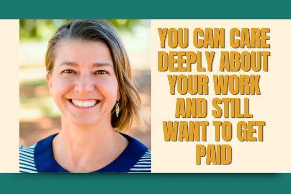 You Can Care Deeply About Your Work and Still Want to Get Paid