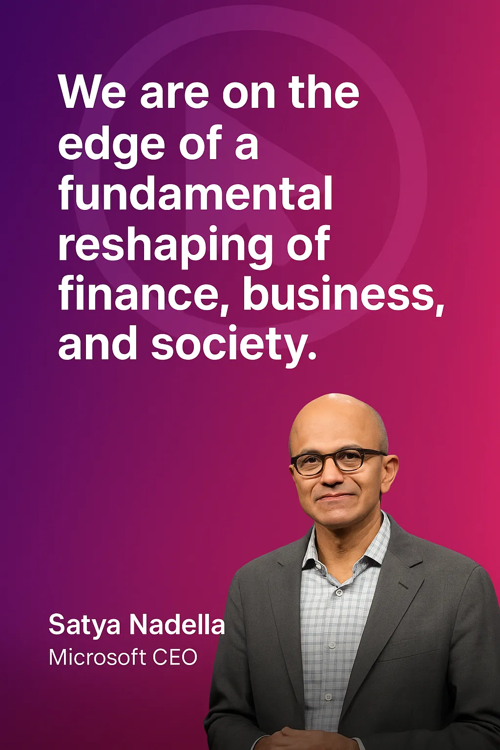 "We are on the edge of a fundamental reshaping of finance, business, and society." – Satya Nadella, Microsoft CEO