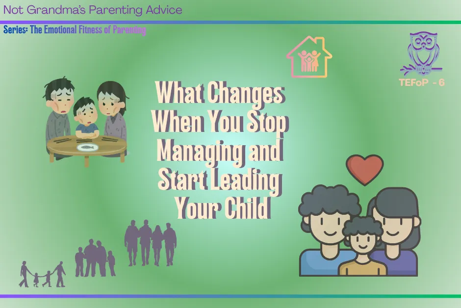 What Changes When You Stop Managing and Start Leading Your Child
