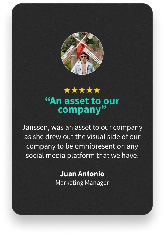 “An asset to our company” Janssen, was an asset to our company as she drew out the visual side of our company to be omnipresent on any social media platform that we have. - Juan Antonio Marketing Manager