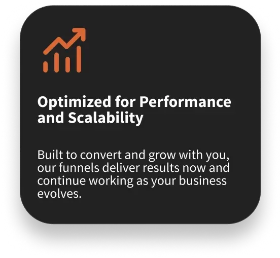 Optimized for Performance and Scalability - Built to convert and grow with you, our funnels deliver results now and continue working as your business evolves.