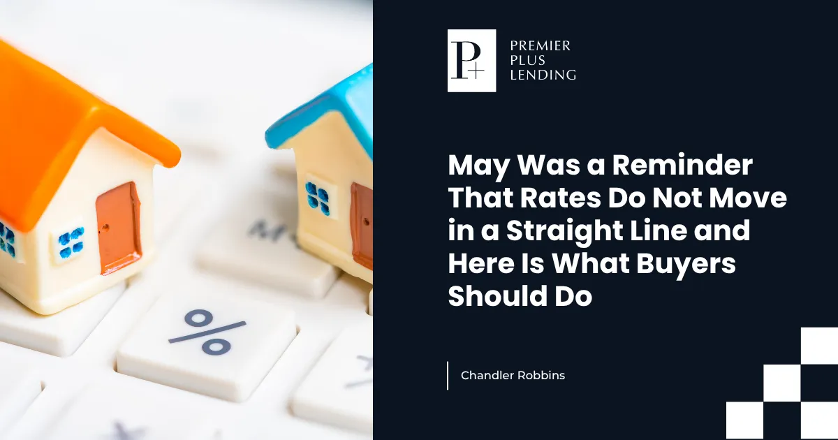 May Was a Reminder That Rates Do Not Move in a Straight Line and Here Is What Buyers Should Do
