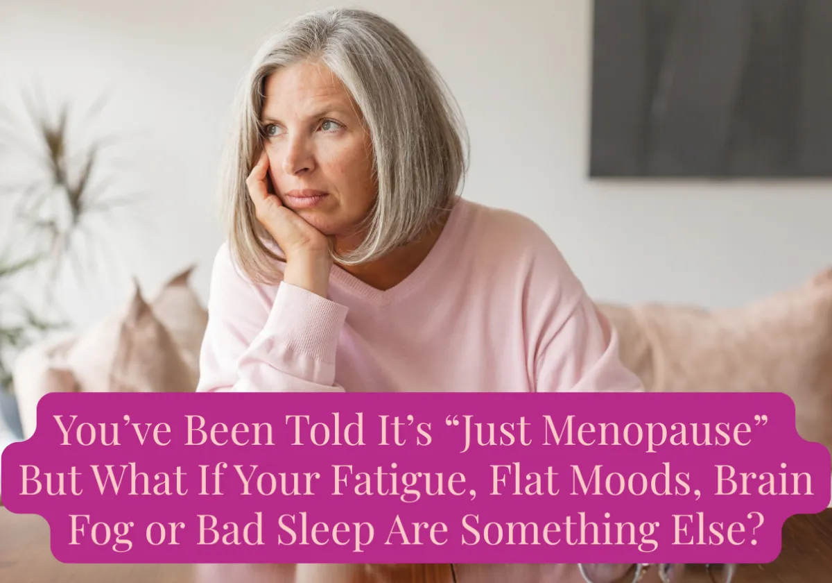 You’ve Been Told It’s “Just Menopause." But What If Your Fatigue, Flat Moods, Brain Fog or Bad Sleep Are Something Else?