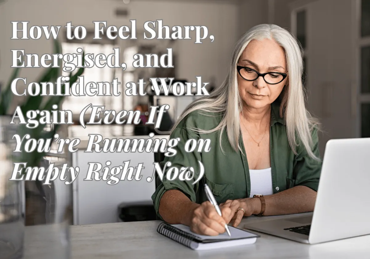 How to Feel Sharp, Energised, and Confident at Work Again (Even If You’re Running on Empty Right Now)