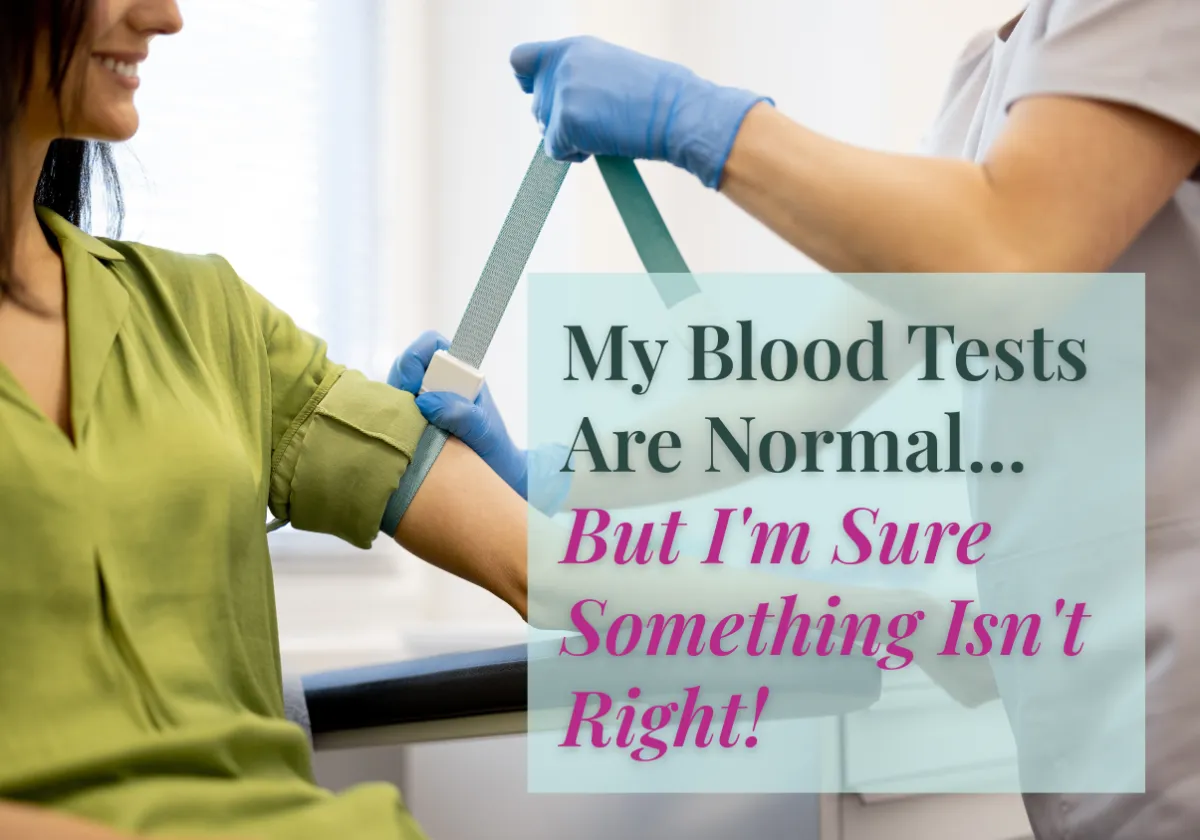 My Blood Tests Are Normal, But I'm Sure Something Isn't Right!