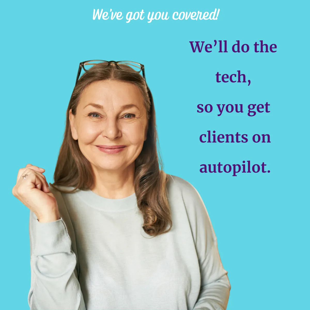 A woman with long brown hair, wearing glasses on her head and a light grey sweater, stands against a bright blue background and smiles confidently. At the top, white text reads “We’ve got you covered!” On the right, purple text says: “We’ll do the tech, so you get clients on autopilot.”