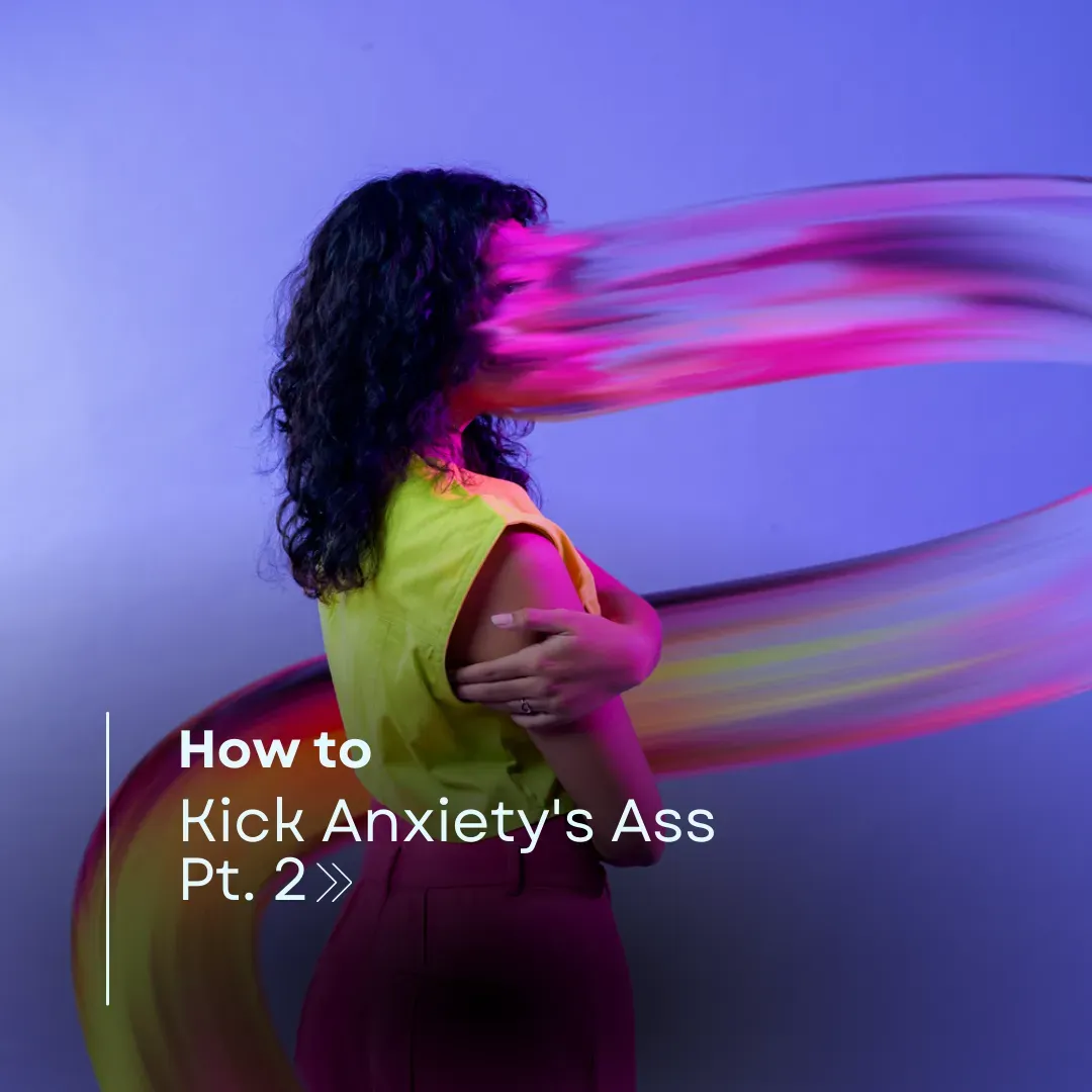 How to Kick Anxiety's Ass Pt. 2