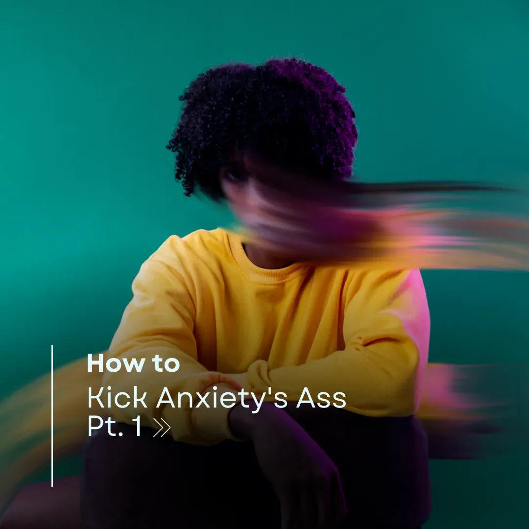 How to Kick Anxiety's Ass Pt. 1