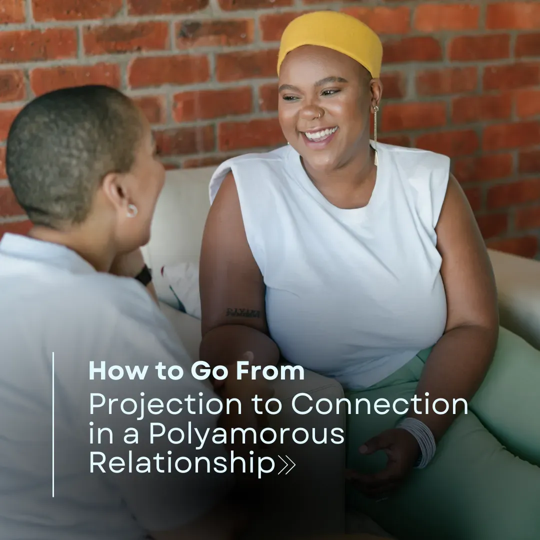 How to Go From Projection to Connection in a Polyamorous Relationship