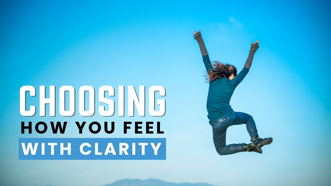Choosing How You Feel with Clarity