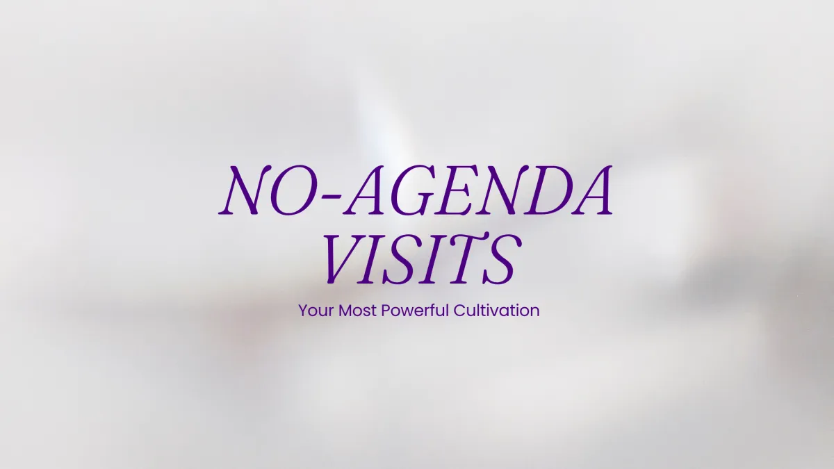 No-Agenda Visits: Your Most Powerful Cultivation