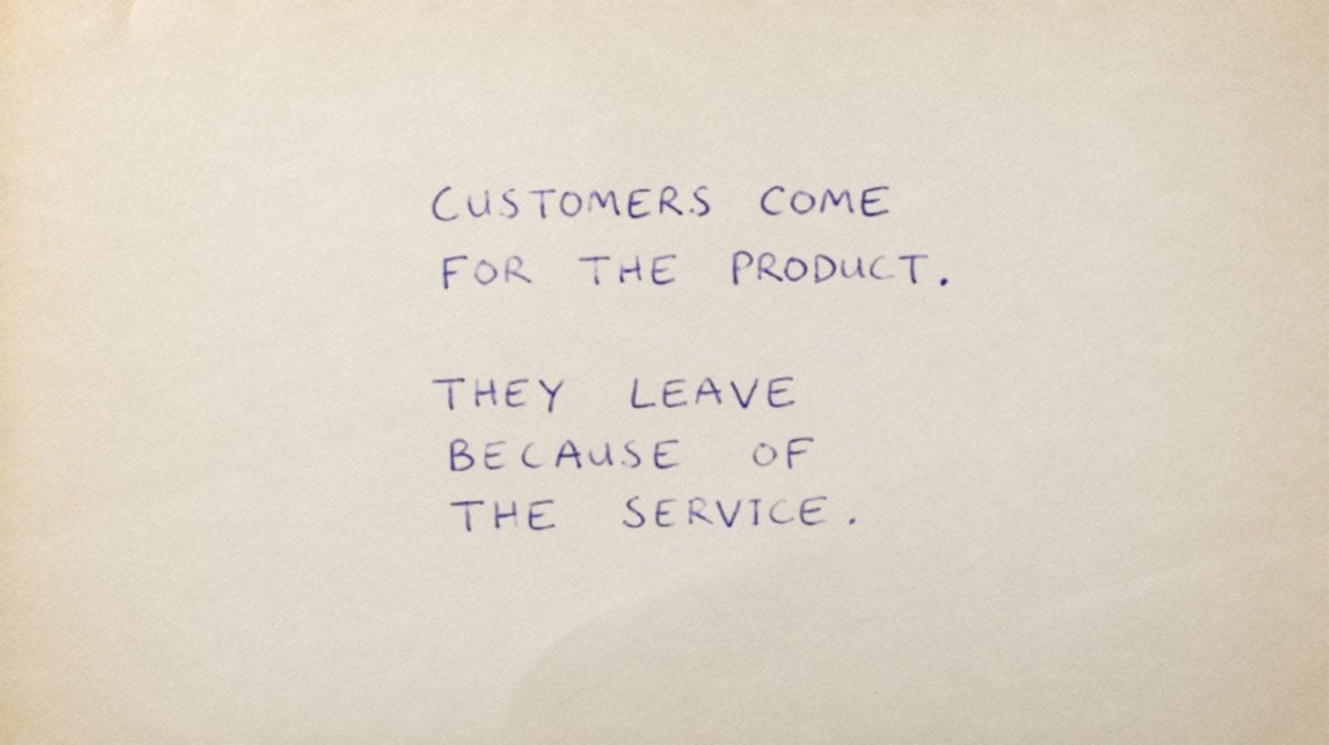Customers come for the product they leave because of the service