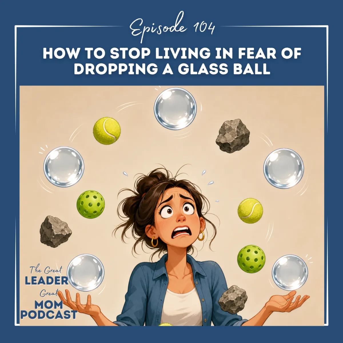 104 How to stop living in fear of dropping a glass ball