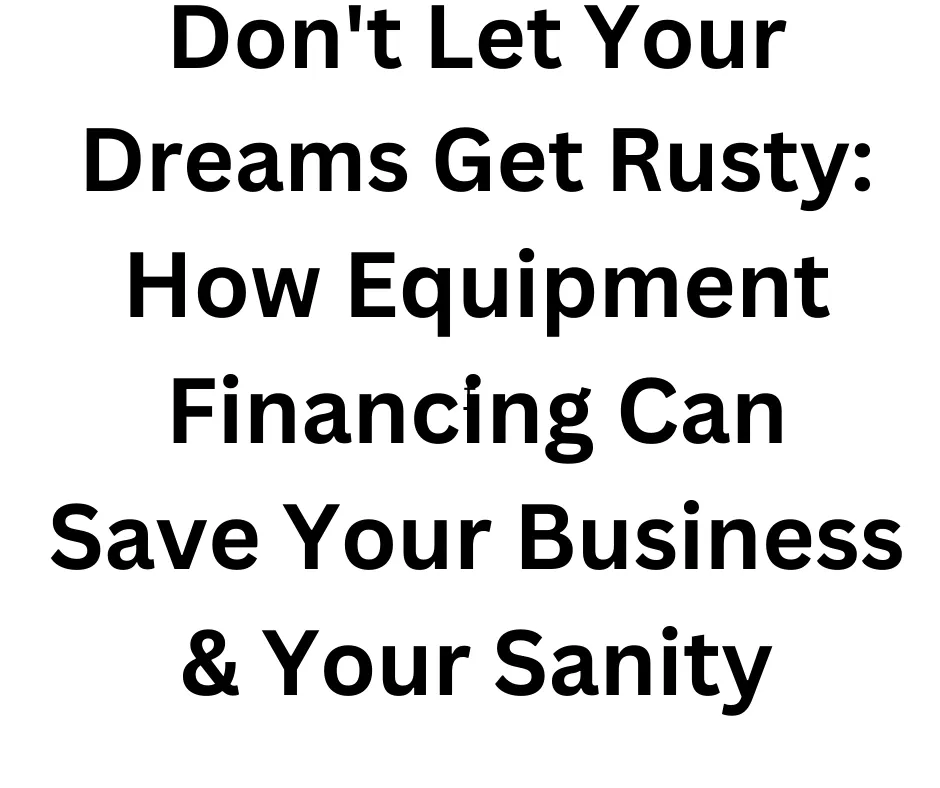 How Equipment Financing an Save Your Business & Your Sanity.