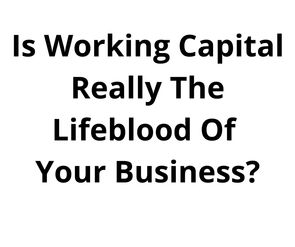 Is Working Capital Really The Lifeblood Of Your Business? 