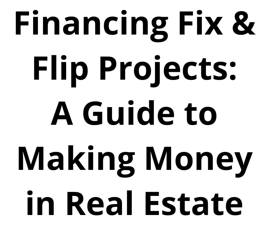 Financing ix & Flip Projects: A Guide To Making Money In Real Estate