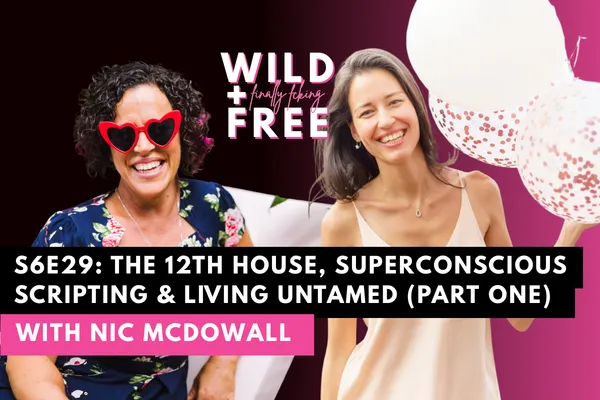 S6E29: The 12th House, Superconscious Scripting & Living Untamed with Nic McDowall (Part One)