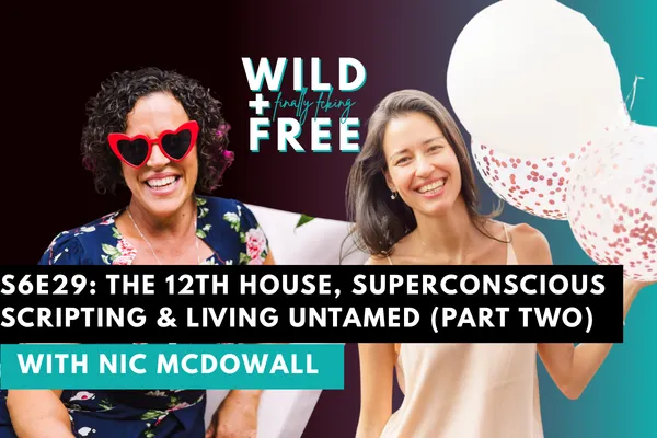 S6E29: The 12th House, Superconscious Scripting & Living Untamed with Nic McDowall (Part Two)