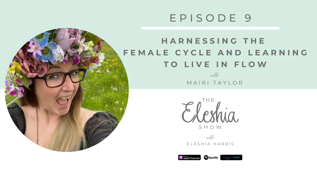 Episode 9 | Harnessing the Female Cycle and Learning to Live in Flow with Mairi Taylor (Part 1 of 6)