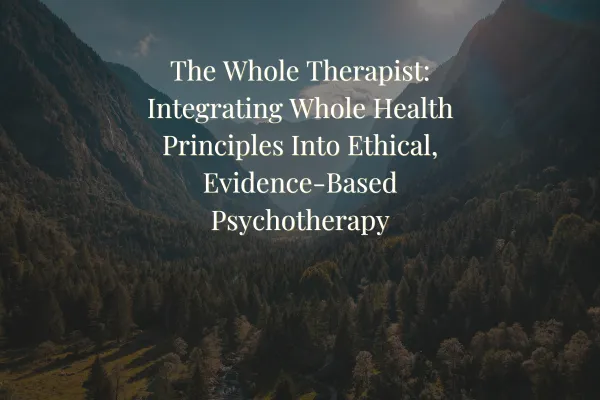 The Whole Therapist: Integrating Whole Health Principles Into Ethical, Evidence-Based Psychotherapy