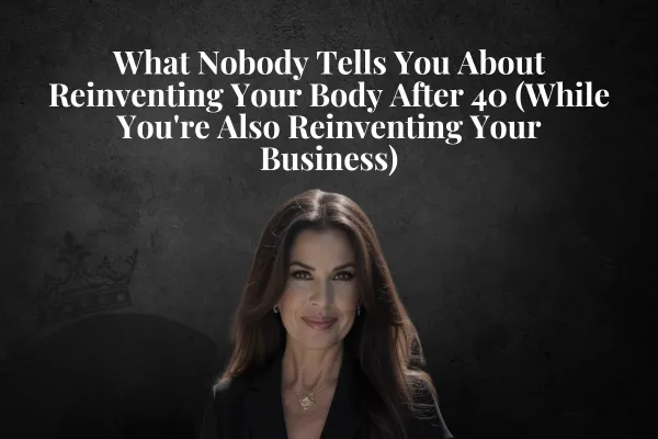What Nobody Tells You About Reinventing Your Body After 40 (While You're Also Reinventing Your Business