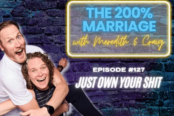 The 200% Marriage Podcast Episode 128 - Just Own Your Shit (Chapter 7)