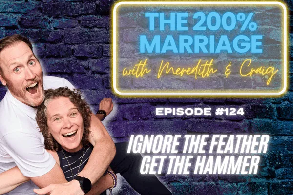 The 200% Marriage Podcast Episode 124 - Ignore the Feather Get the Hammer