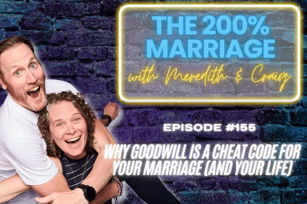 The 200% Marriage Podcast Episode 155 - Why Goodwill is a Cheat Code for Your Marriage (and Your Life)