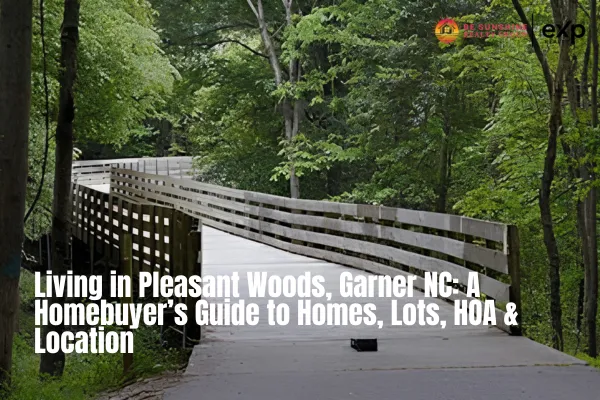 Living in Pleasant Woods, Garner NC: A Homebuyer’s Guide to Homes, Lots, HOA & Location