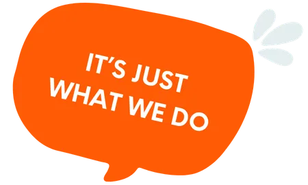 An orange speech bubble, containing the phrase ‘it’s just what we do’ 