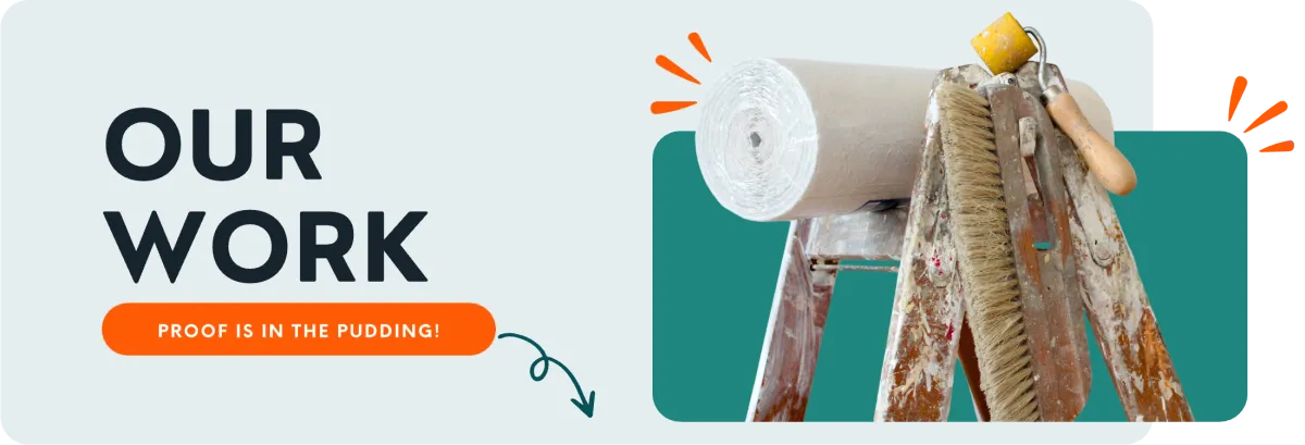 An image of a ladder, with a roll of wallpaper and plastering tools. The title ‘Our work’ sits to the left of the image with the sub-heading ‘proof is in the pudding’ directly below the title