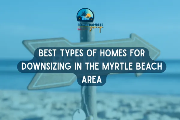 Best Types of Homes for Downsizing in the Myrtle Beach Area