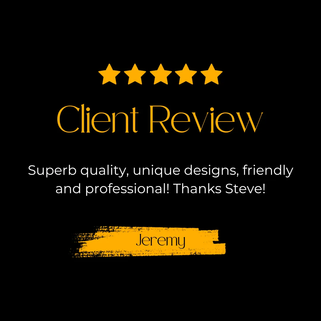 client review: superb quality, unique designs, friendly and professional. thanks steve