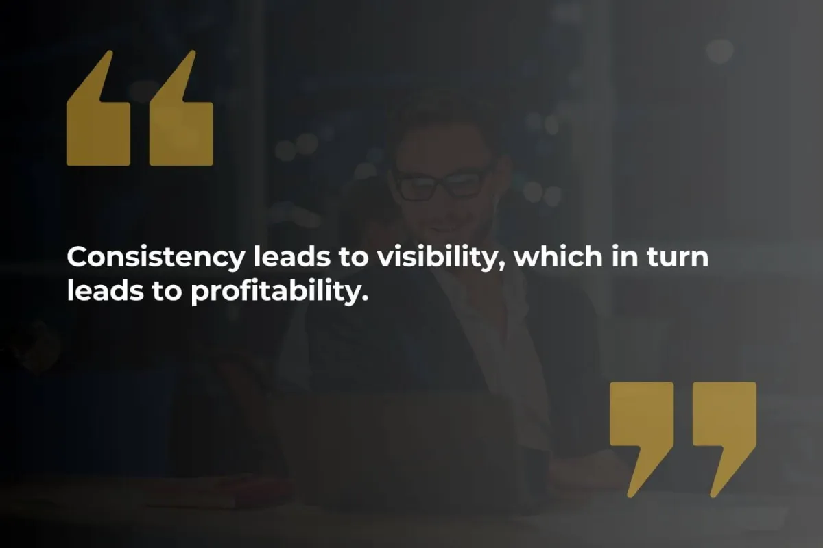 consistency-leads-to-visibility-which-in-turn-leads-to-profitability