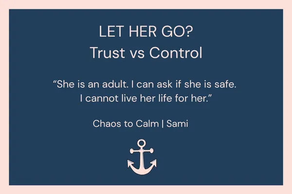 Navy blue graphic with soft blush border. Large white text at the top reads, “LET HER GO? Trust vs Control.” Below, a quote in white says, “She is an adult. I can ask if she is safe. I cannot live her life for her.” At the bottom it reads “Chaos to Calm | Sami” with a simple anchor icon centred underneath.
