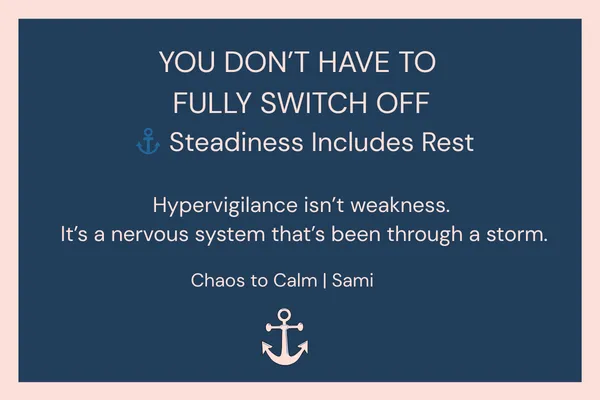 Navy blue background with a thin coral accent line. Large white text reads, “YOU DON’T HAVE TO FULLY SWITCH OFF.” Beneath it, smaller text says, “Steadiness includes rest.” In the centre is a quote: “Hypervigilance isn’t weakness. It’s a nervous system that’s been through a storm.” At the bottom is a small anchor icon with the words “Chaos to Calm | Sami.”