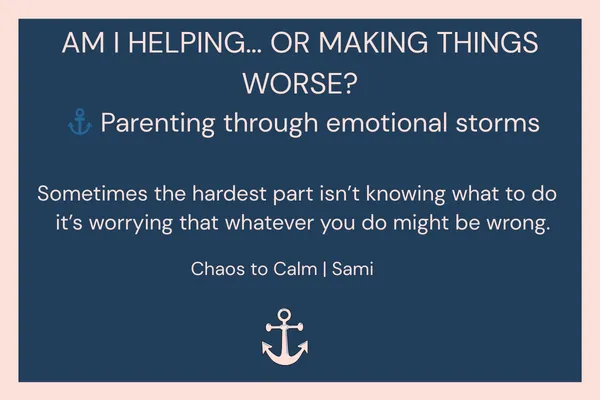 Navy blue graphic with the title “Am I Helping… or Making Things Worse?” in large white text. Below, smaller text reads “Parenting through emotional storms.” A quote underneath says, “Sometimes the hardest part isn’t knowing what to do — it’s worrying that whatever you do might be wrong.” At the bottom is the Chaos to Calm name with a small anchor icon and Sami’s name.