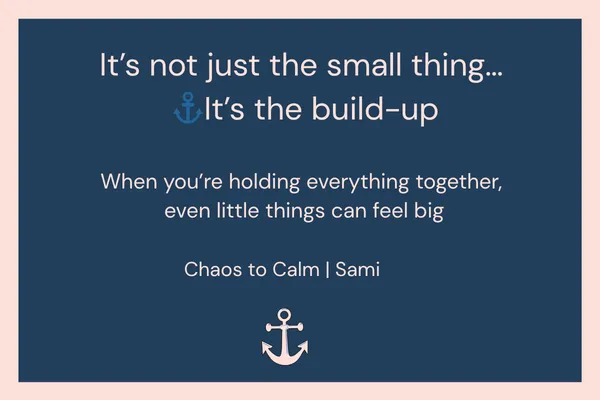 Soft-toned graphic with the quote “It’s not just the small thing… it’s the build-up.” Smaller text reads, “When you’re holding everything together, even little things can feel big.” Chaos to Calm branding with an anchor icon at the bottom.
