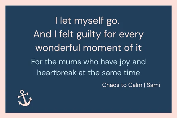Navy blue blog header graphic with coral border and anchor icon. Text reads: "I let myself go. And I felt guilty for every wonderful moment of it. For the mums who hold joy and heartbreak at the same time. Chaos to Calm | Sami."