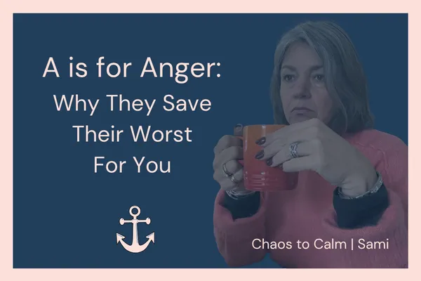 A is for Anger: Why They Save Their Worst for You