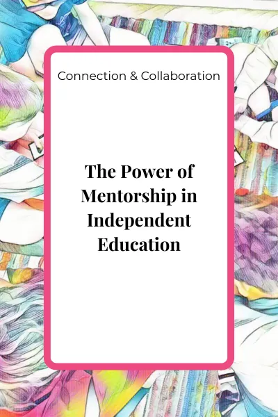 The Power of Mentorship in Independent Education: How Guidance Strengthens Confidence, Skill, and Connection
