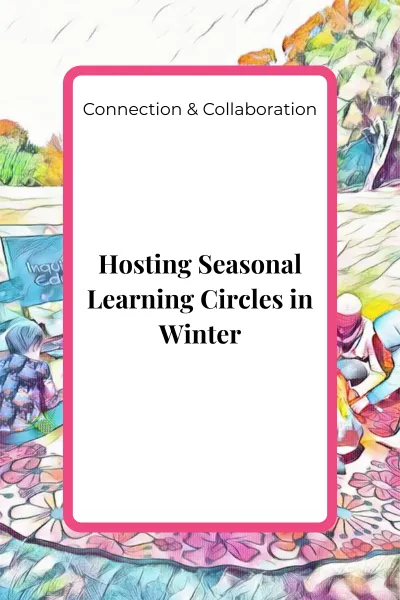 Hosting Seasonal Learning Circles in Winter: Supporting Community Through Gentle, Seasonal Teaching Practices