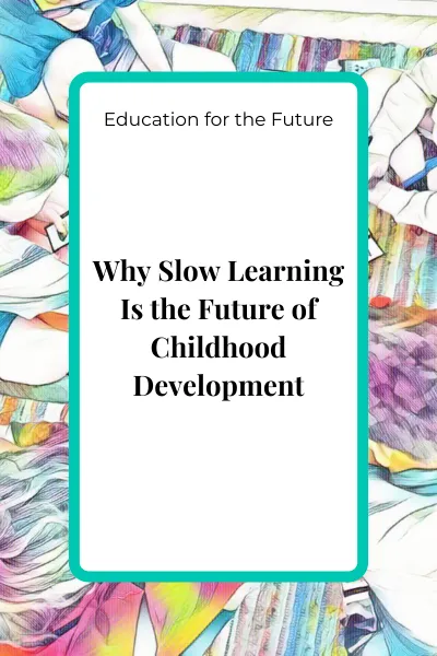 Blog cover image for Why Slow Learning Is the Future of Childhood Development Education for the Future