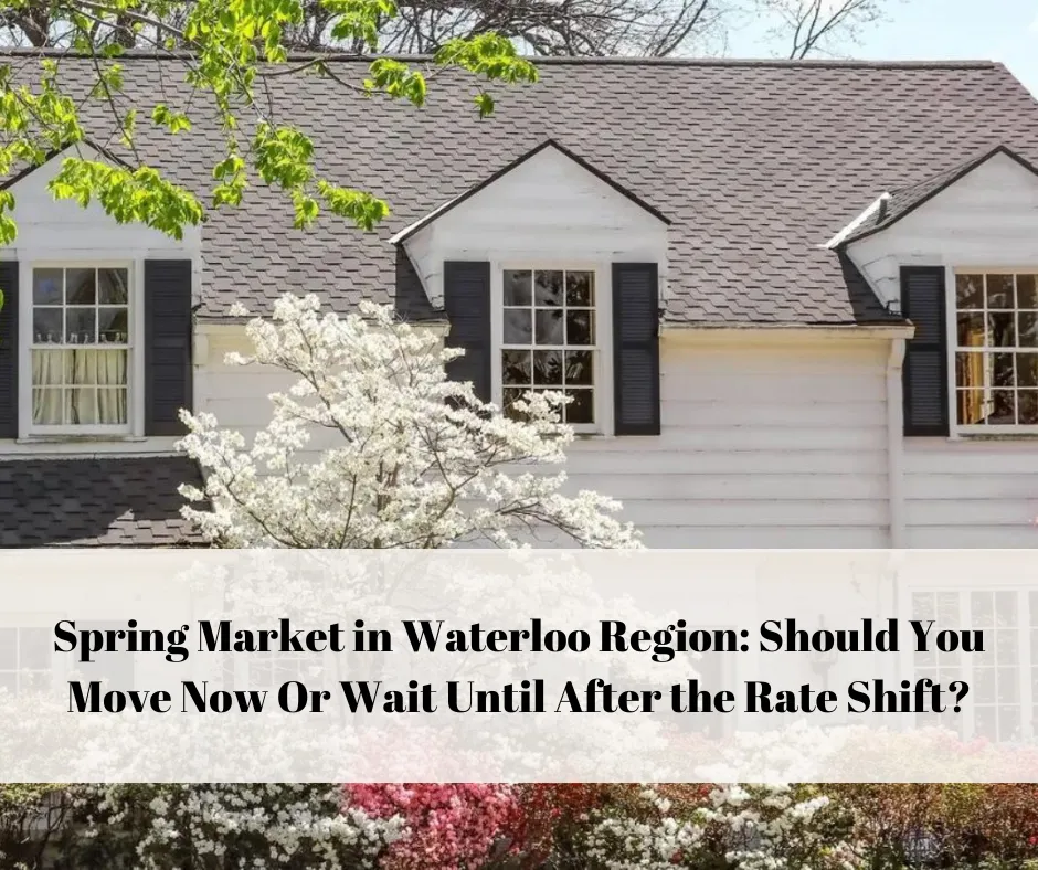 Spring Market in Waterloo Region: Should You Move Now Or Wait Until After the Rate Shift?