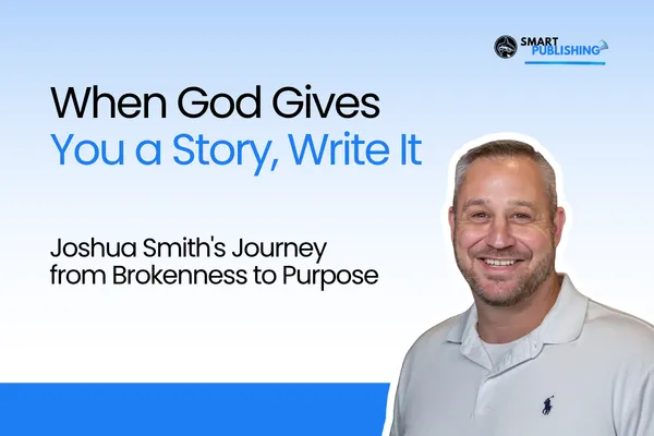 When God Gives You a Story, Write It: Joshua Smith's Journey from Brokenness to Purpose