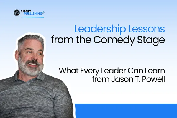 Leadership Lessons from the Comedy Stage: What Every Leader Can Learn from Jason T. Powell