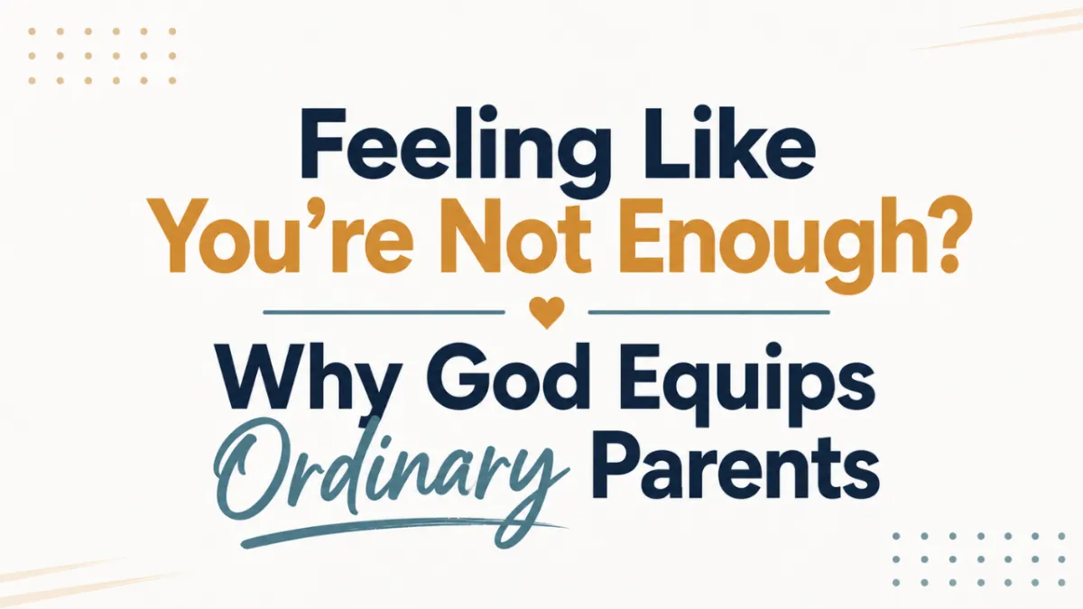 Feeling Like You’re Not Enough? Why God Equips Ordinary Parents