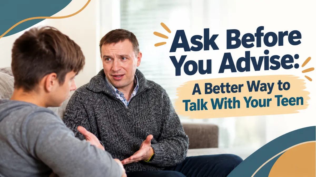 Ask Before You Advise: A Better Way to Talk With Your Teen